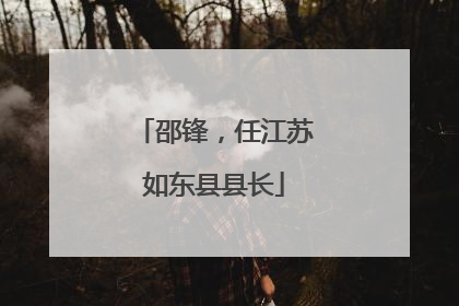 邵锋，任江苏如东县县长