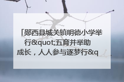 郧西县城关镇明德小学举行"五育并举助成长，人人参与逐梦行"庆六一活动