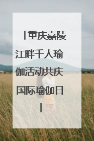 重庆嘉陵江畔千人瑜伽活动共庆国际瑜伽日