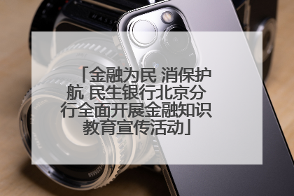 金融为民 消保护航 民生银行北京分行全面开展金融知识教育宣传活动