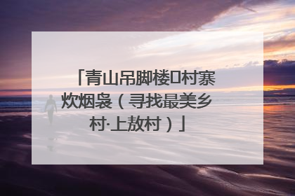 青山吊脚楼 村寨炊烟袅（寻找最美乡村·上敖村）