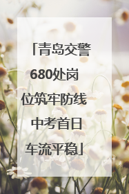 青岛交警680处岗位筑牢防线 中考首日车流平稳