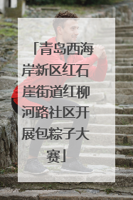 青岛西海岸新区红石崖街道红柳河路社区开展包粽子大赛