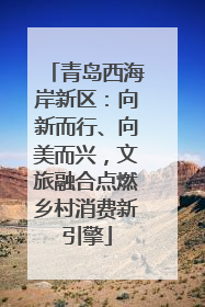 青岛西海岸新区：向新而行、向美而兴，文旅融合点燃乡村消费新引擎