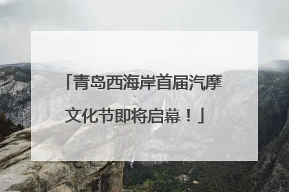 青岛西海岸首届汽摩文化节即将启幕！