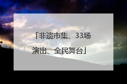 非遗市集、33场演出、全民舞台