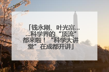 钱永刚、叶光富……科学界的“顶流”都来啦！“科学大讲堂”在成都开讲