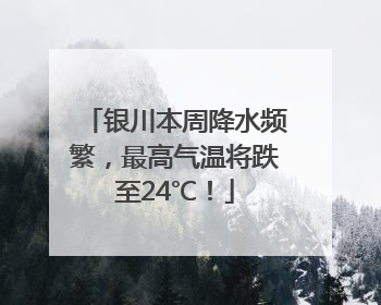 银川本周降水频繁，最高气温将跌至24℃！
