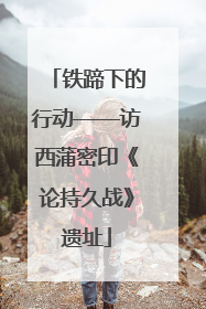 铁蹄下的行动——访西蒲密印《论持久战》遗址