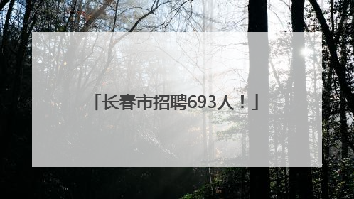 长春市招聘693人！