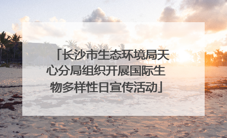 长沙市生态环境局天心分局组织开展国际生物多样性日宣传活动