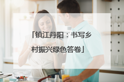 镇江丹阳：书写乡村振兴绿色答卷