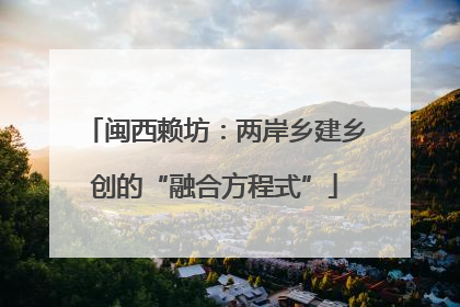 闽西赖坊：两岸乡建乡创的“融合方程式”
