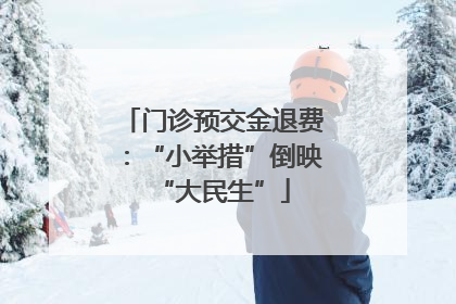 门诊预交金退费：“小举措”倒映“大民生”
