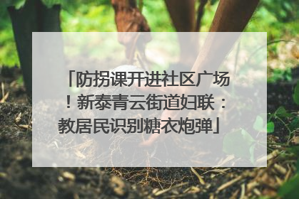 防拐课开进社区广场！新泰青云街道妇联：教居民识别糖衣炮弹
