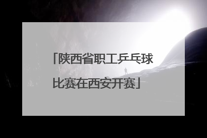 陕西省职工乒乓球比赛在西安开赛