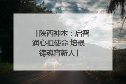陕西神木：启智润心担使命 培根铸魂育新人