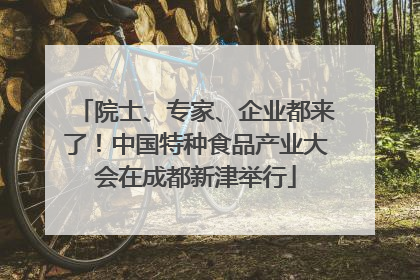 院士、专家、企业都来了！中国特种食品产业大会在成都新津举行