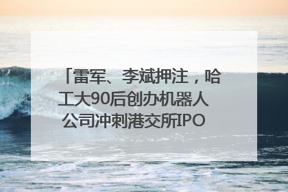 雷军、李斌押注，哈工大90后创办机器人公司冲刺港交所IPO｜IPO直通车