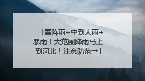 雷阵雨+中到大雨+暴雨！大范围降雨马上到河北！注意防范→