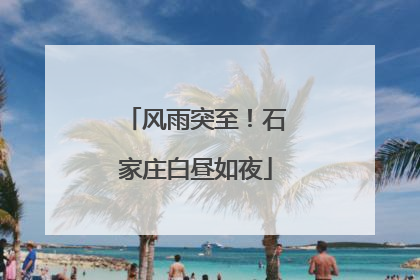 风雨突至！石家庄白昼如夜