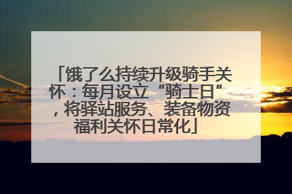 饿了么持续升级骑手关怀：每月设立“骑士日”，将驿站服务、装备物资福利关怀日常化