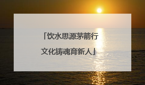 饮水思源茅箭行 文化铸魂育新人