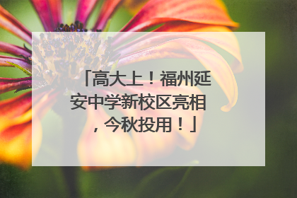 高大上！福州延安中学新校区亮相，今秋投用！