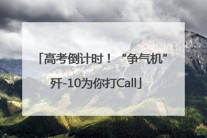 高考倒计时！“争气机”歼-10为你打Call