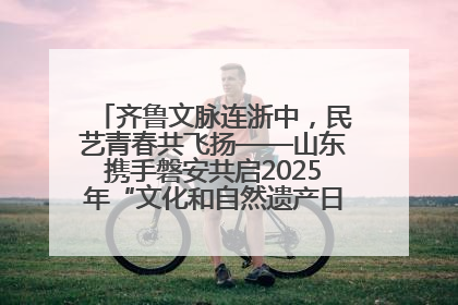 齐鲁文脉连浙中，民艺青春共飞扬——山东携手磐安共启2025年“文化和自然遗产日”系列活动
