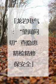 龙岩电气：“望闻问切”查隐患 精检精修保安全