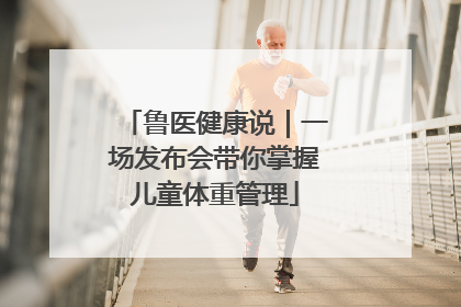 鲁医健康说｜一场发布会带你掌握儿童体重管理