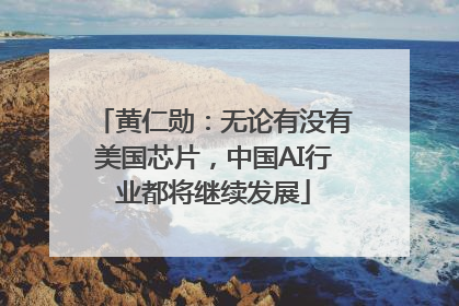 黄仁勋：无论有没有美国芯片，中国AI行业都将继续发展