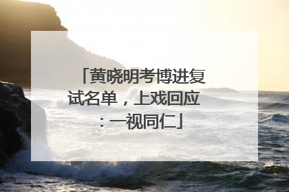 黄晓明考博进复试名单，上戏回应：一视同仁