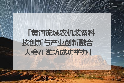 黄河流域农机装备科技创新与产业创新融合大会在潍坊成功举办