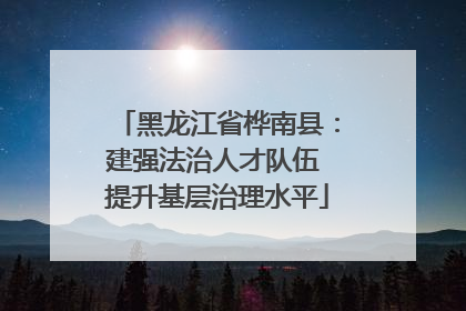 黑龙江省桦南县：建强法治人才队伍 提升基层治理水平