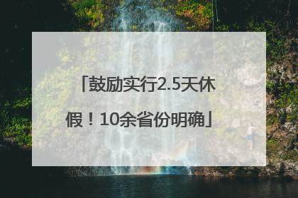 鼓励实行2.5天休假！10余省份明确