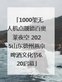 1000架无人机点靓德百奥莱夜空 2025山东德州燕京啤酒文化节6.20启幕