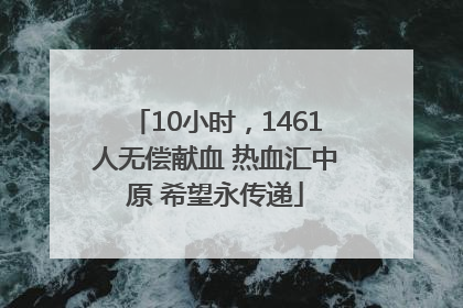 10小时，1461人无偿献血 热血汇中原 希望永传递