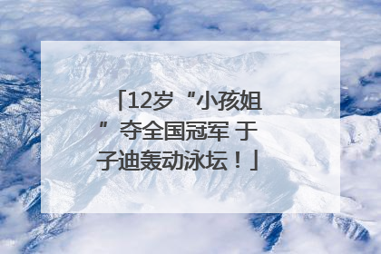 12岁“小孩姐”夺全国冠军 于子迪轰动泳坛！