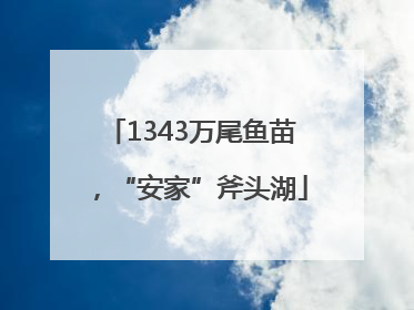 1343万尾鱼苗，“安家”斧头湖