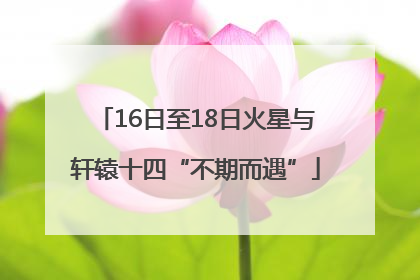 16日至18日火星与轩辕十四“不期而遇”