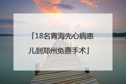 18名青海先心病患儿到郑州免费手术