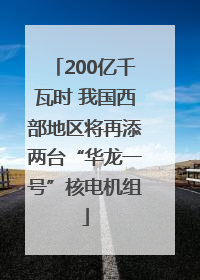 200亿千瓦时 我国西部地区将再添两台“华龙一号”核电机组