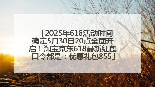 2025年618活动时间确定5月30日20点全面开启！淘宝京东618最新红包口令都是：优惠礼包855