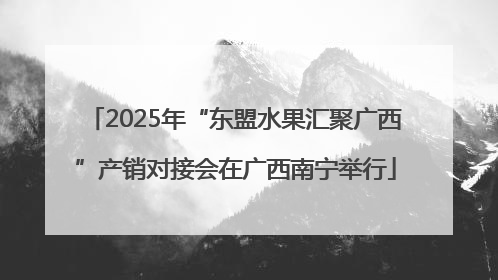 2025年“东盟水果汇聚广西”产销对接会在广西南宁举行