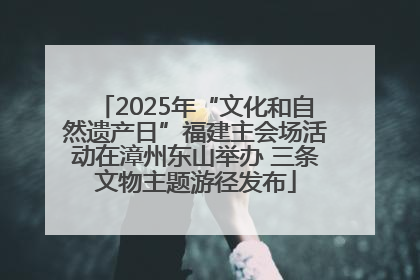 2025年“文化和自然遗产日”福建主会场活动在漳州东山举办 三条文物主题游径发布