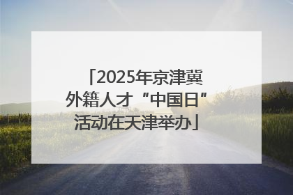 2025年京津冀外籍人才“中国日”活动在天津举办
