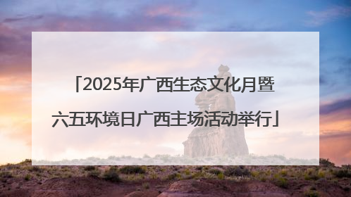 2025年广西生态文化月暨六五环境日广西主场活动举行