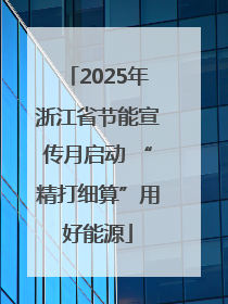 2025年浙江省节能宣传月启动 “精打细算”用好能源